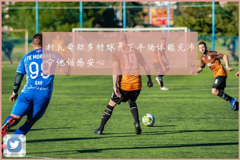 科瓦奇称多特球员下半场体能充沛令他倍感安心