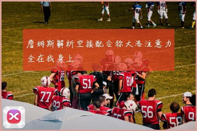 詹姆斯解析空接配合称大洛注意力全在我身上