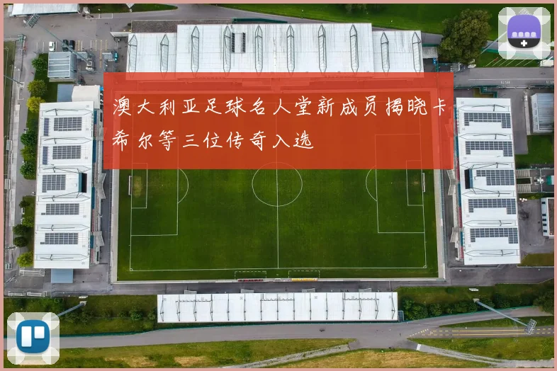 澳大利亚足球名人堂新成员揭晓卡希尔等三位传奇入选