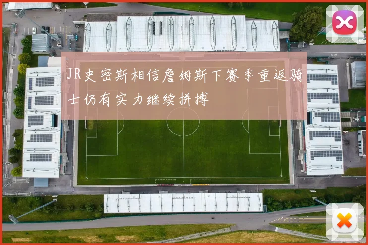 JR史密斯相信詹姆斯下赛季重返骑士仍有实力继续拼搏