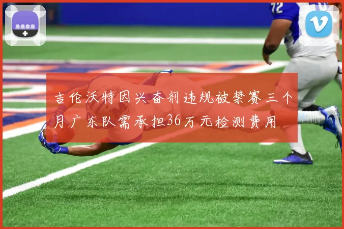 吉伦沃特因兴奋剂违规被禁赛三个月广东队需承担36万元检测费用