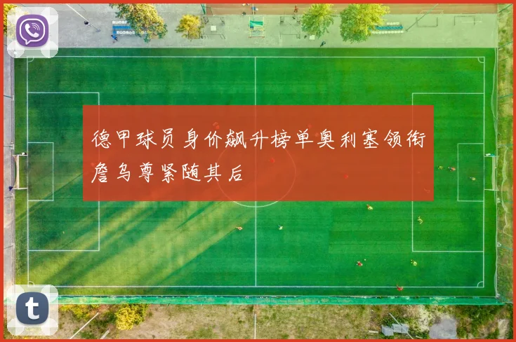 德甲球员身价飙升榜单奥利塞领衔詹乌尊紧随其后