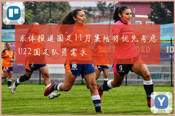 东体报道国足11月集结将优先考虑U22国足队员需求
