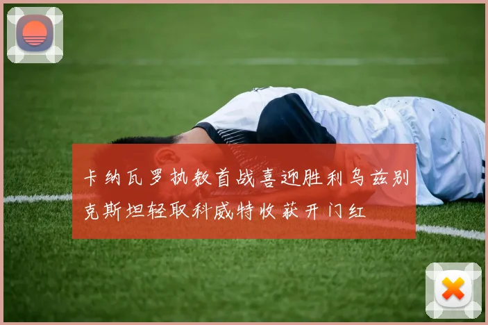 卡纳瓦罗执教首战喜迎胜利乌兹别克斯坦轻取科威特收获开门红