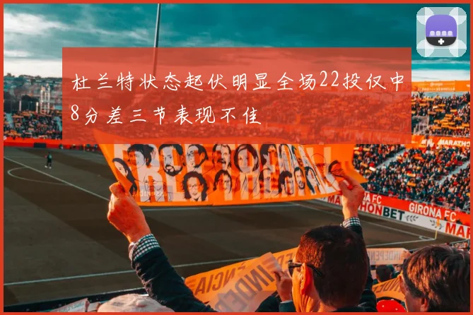 杜兰特状态起伏明显全场22投仅中8分差三节表现不佳
